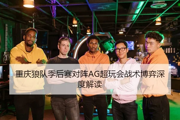 重庆狼队季后赛对阵AG超玩会战术博弈深度解读